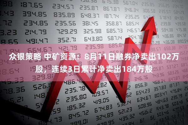 众银策略 中矿资源:8月11日融券净卖出102万股,连续3日累计净卖出184万股