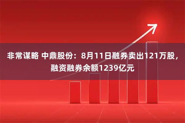 非常谋略 中鼎股份：8月11日融券卖出121万股，融资融券余额1239亿元