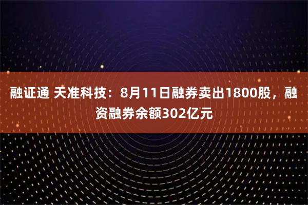 融证通 天准科技:8月11日融券卖出1800股,融资融券余额302亿元
