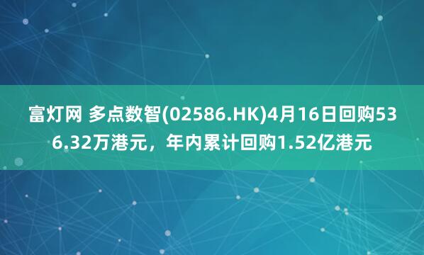 富灯网 多点数智(02586.HK)4月16日回购536.32万港元，年内累计回购1.52亿港元