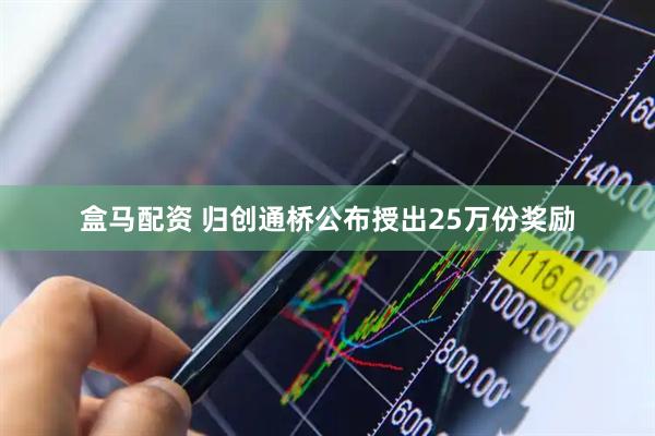 盒马配资 归创通桥公布授出25万份奖励