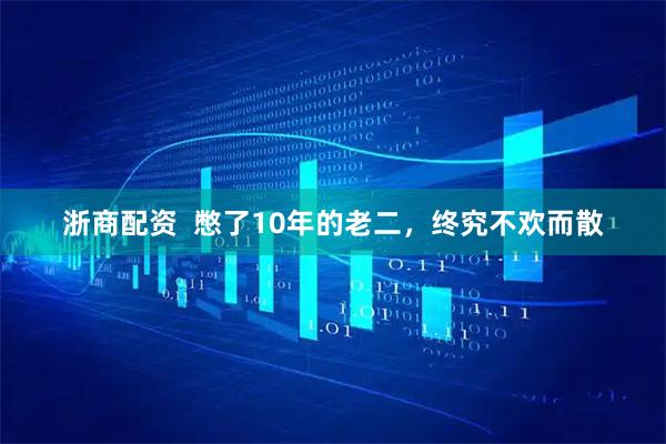 浙商配资  憋了10年的老二，终究不欢而散