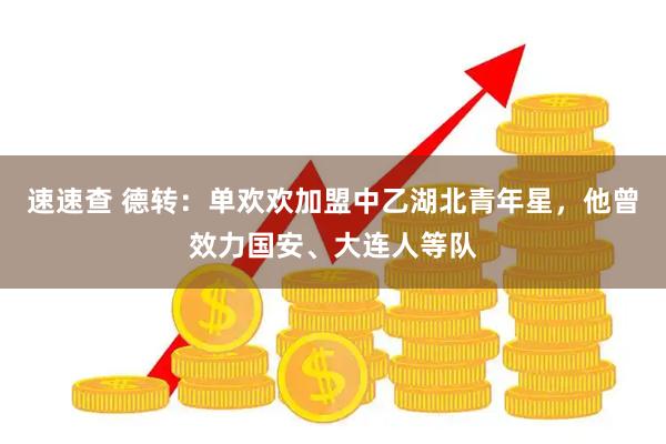 速速查 德转：单欢欢加盟中乙湖北青年星，他曾效力国安、大连人等队