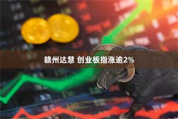 赣州达慧 创业板指涨逾2%