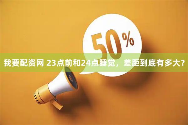 我要配资网 23点前和24点睡觉，差距到底有多大？